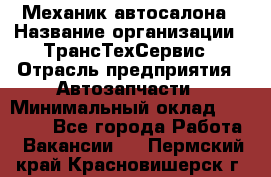 Механик автосалона › Название организации ­ ТрансТехСервис › Отрасль предприятия ­ Автозапчасти › Минимальный оклад ­ 20 000 - Все города Работа » Вакансии   . Пермский край,Красновишерск г.